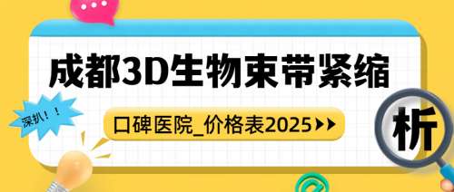 成都3d生物束带紧缩手术价格2.4万-3.8万元不等，棕南\省医院等实力测评